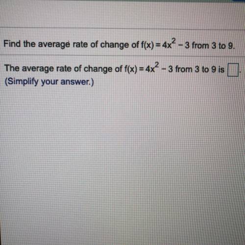 Find the average rate of change of f(x) = 4x² – 3 from 3 to 9.

The average rate of change of f(x)