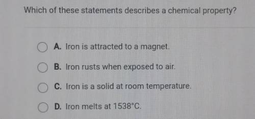 Which of these statements describes a chemical property? A. Iron is attracted to a magnet. OB. Iron