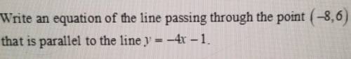 Write an equation of the line passing through the point (-8,6) that is parallel to the line y = -4x
