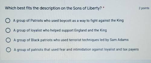 Which best fits the description on the Sons of Liberty? * A group of Patriots who used boycott as a
