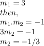 m_1=3\\then,\\m_1.m_2=-1\\3m_2=-1\\m_2=-1/3