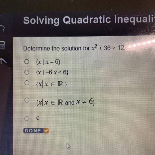 Determine the solution for x2 + 36 > 12x

o {x | x = 6)
O {x|-6 x < 6}
oxx E R
O
{x|x € R a