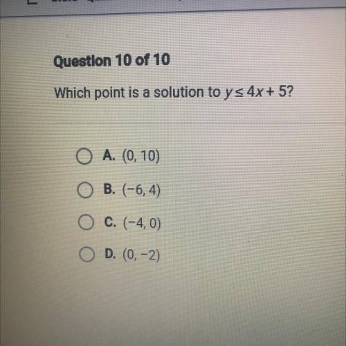 Which point is a solution to ys 4x + 5?

 
O A. (0,10
O B. (-6,4)
O C. (-4,0)
O D. (0-2)