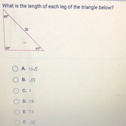 What is the length of each leg of the triangle below?

45
26
90°
45
A. 132
B. V13
C. 1
D. 18
E. 13