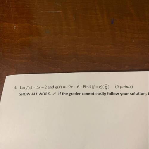 4. Let f(x) = 5x – 2 and g(x) = -9x + 6. Find (fºg)(2/9).SHOW ALL WORK no credit.