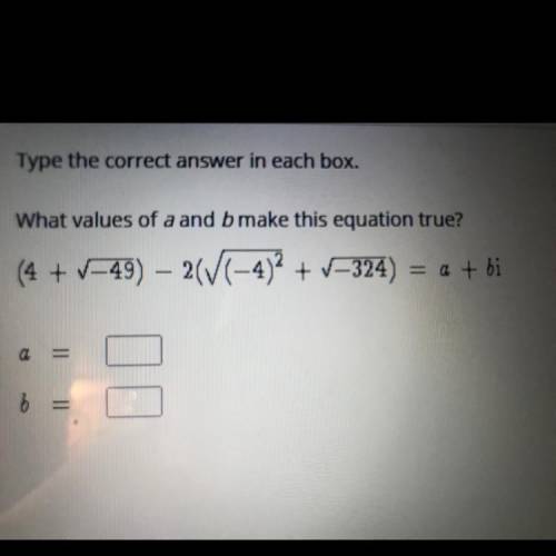 What values of a and b make this equation true?

(4+ sqrt -49) -2(sqrt (-4)^2 + sqrt -324) = a + b