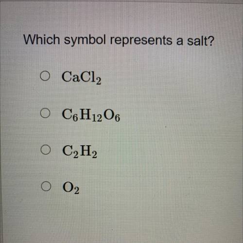 Which symbol represents a salt?
O CaCl2
O C6H12O6
O C2H2
O 02