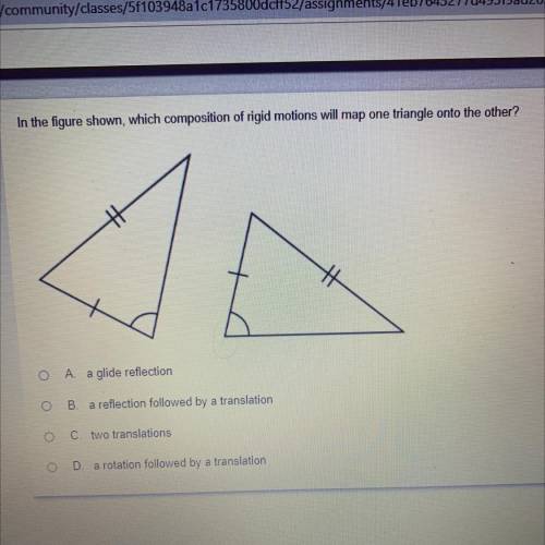 In the figure shown, which composition of rigid motions will map one triangle onto the other?

A a
