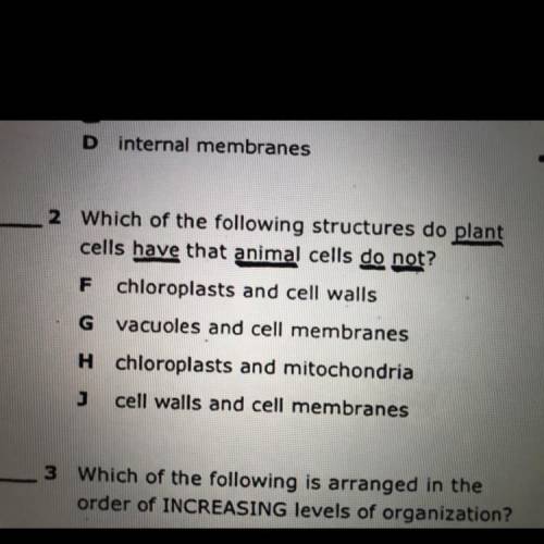 2 Which of the following structures do plant

cells have that animal cells do not?
F chloroplasts