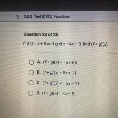 Questlon 23 of 25

If f(x) = x+8 and g(x) = -4x-3, find (f+g)(x).
O A. (f+ 9)(x) = -3x + 5
O B. (f