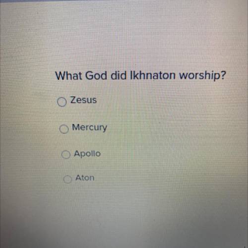 What God did Ikhnaton worship? 
1. Zesus 
2.Mercury
3.Apollo
4.Aton