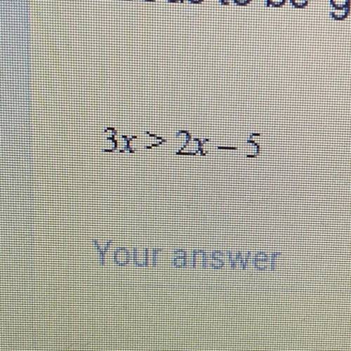3x > 2x - 5
What is the answer?