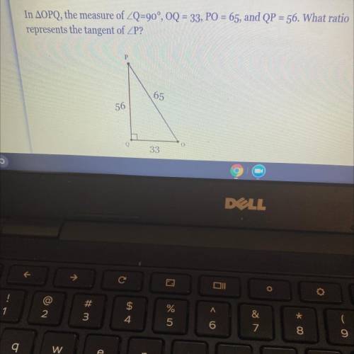 In AOPQ, the measure of ZQ=90°, OQ = 33, PO = 65, and QP = 56. What ratio

represents the tangent