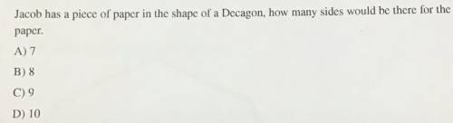 Jacob has a piece of paper in the shape of a Decagon, how many sides would be there for the

paper