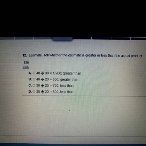 Estimate. Tell whether the estimate is greater or less than the actual product.
$38 x 25