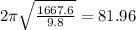2\pi \sqrt{\frac{1667.6}{9.8} } =81.96