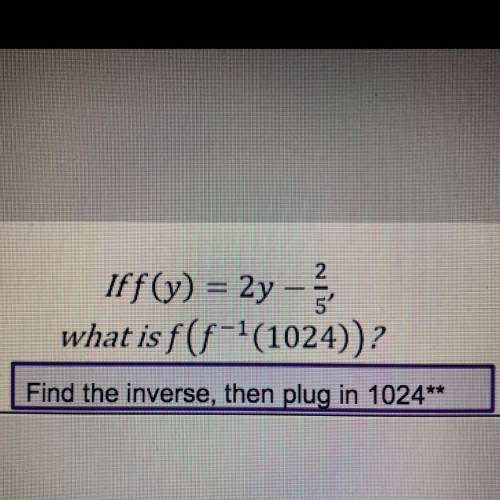 If f(y)=2y- 2/5 
What is f(f^-1(1024)) ?