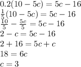 0.2(10-5c)=5c-16\\\frac{1}{5}(10-5c)=5c-16\\\frac{10}{5}-\frac{5c}{5} = 5c-16 \\2-c=5c-16 \\2+16=5c+c\\18=6c\\c=3