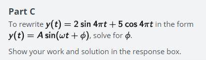 NEED HELP ASAP!!!

to rewrite y(t)=2sin(4piT)+5cos(4piT) in the form y(t)=Asin(wT+Φ), solve for Φ