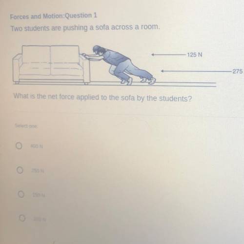 Forces and Motion:Question 1

Two students are pushing a sofa across a room.
125 N
275 N
What is t