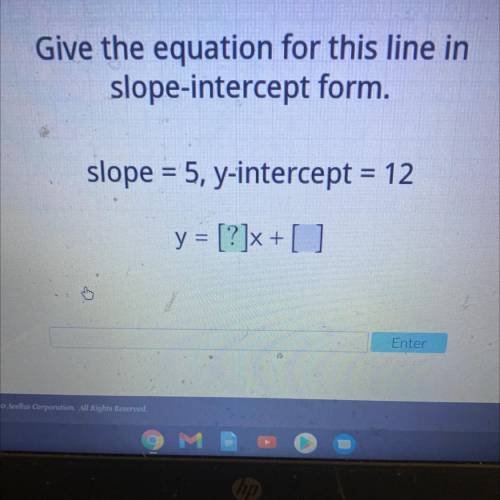 Help

Give the equation for this line in
slope-intercept form.
slope = 5, y-intercept = 12
y = [?]