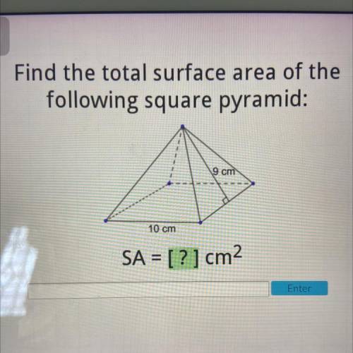 Find the total surface area of the
following square pyramid:
9 cm
10 cm
SA = [?]cm2