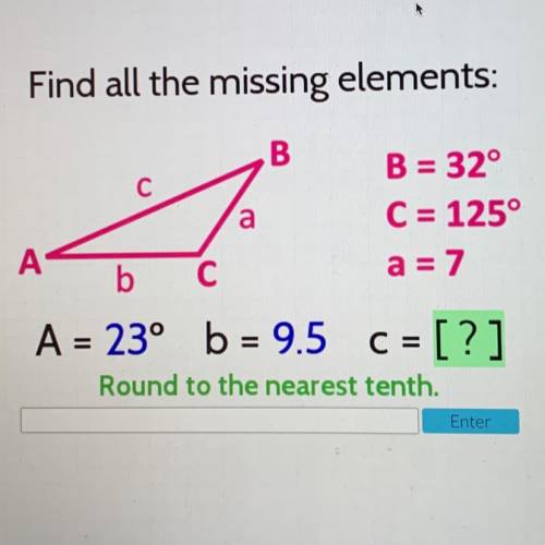 Find all the missing elements:

B
a
B = 32°
C = 125°
a = 7
A
b C
A = 23° b = 9.5 C = [?]
Round to