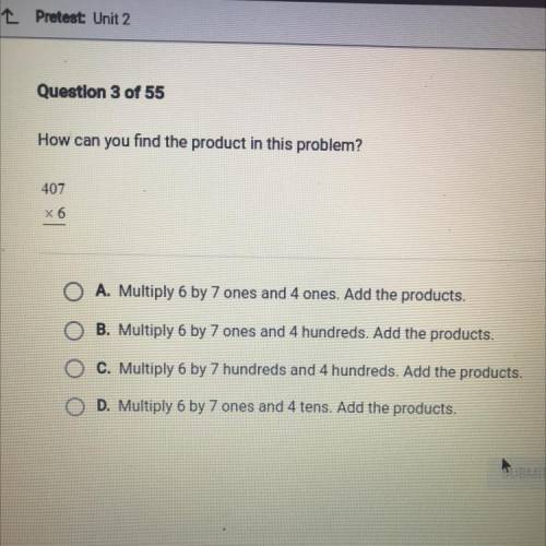 How can you find the product in this problem?
 

407
x 6
O A. Multiply 6 by 7 ones and 4 ones. Add