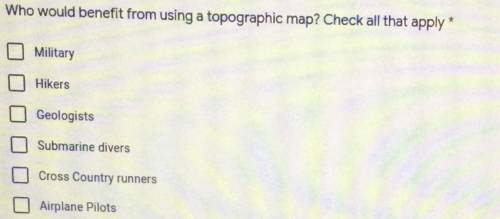Who would benefit from using a topographic map? Check all that apply

Military
Hikers
Geologists
S