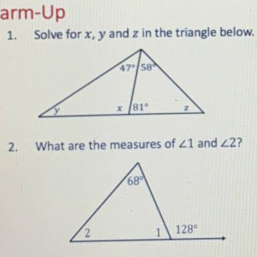1. Solve for x, y and z in the triangle below.

Y 47° 58°
X 81°
Z
2. What are the measures of <