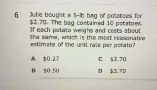 6

Julie bought a 5-lb bag of potatoes for
$2.70. The bag contained 10 potatoes.
If each potato we