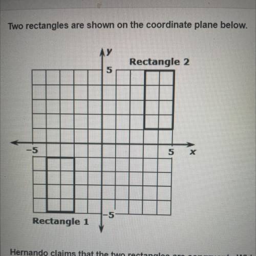PLS HELP ME ASAP

Hernando claims that the two rectangles are congruent. Whi