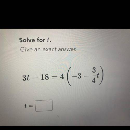 Solve for t.
Give an exact answer.
3t – 18 = 41-3
3
-t
4