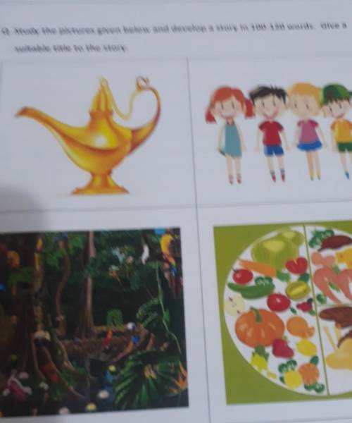 Q Study the pictures given below and develop a story in 100-120 words. Give a

suitable title to t