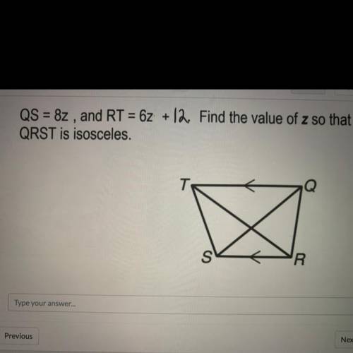 Please help! WILL GIVE BRAINLIEST

QS= 8z, and RT=6z+12 find the value of z so that QRST is isosce