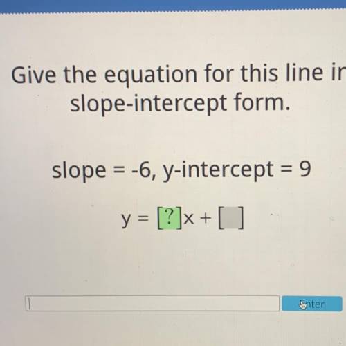 Give the equation for this line in

slope-intercept form.
slope = -6, y-intercept = 9
y = [?]x + [