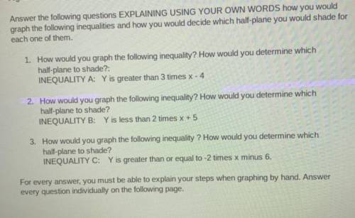 Algebra 1

what are the answers for these : 
1. Y is greater than 3 times x -4
2. Y is less than 2