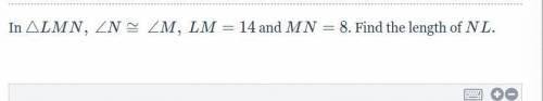 In \triangle LMN,△LMN, \angle N \cong \angle M,∠N≅∠M, LM = 14LM=14 and MN = 8MN=8. Find the length
