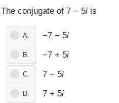 The conjugate of 7 - 5i is?