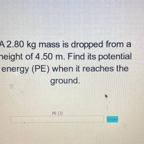 A 2.80 kg mass is dropped from a height of 4.50 m. Find its potential energy when it reaches the gr