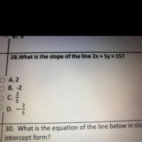 28.What is the slope of the line 2x + 5y = 15?
A. 2
B. -2
C.2/5 
D.- 2/5