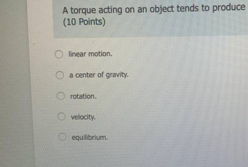 A torque acting on an object tends to produce..