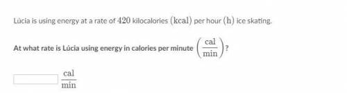 Lúcia is using energy at a rate of 420 kilocalories (kcal) per hour (h) ice skating.