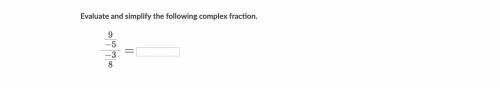 Evaluate and simplify the following complex fraction. 9 − 5 − 3 8 = 8 −3  −5 9   =start fraction