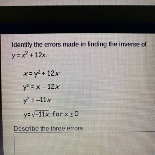 Identify the errors made in finding the inverse of

y = x2 + 12x.
x= y2 + 12x
y2 = x - 12x
y2=-11x