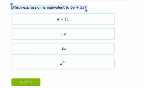 Which expression is equivalent to 6a+5a?

WHOEVER ANSWERS FIRST WILL GET BRAINLIEST AND I NEED THE
