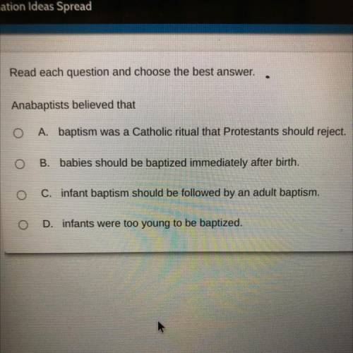 Read each question and choose the best answer..

Anabaptists believed that
A.
baptism was a Cathol
