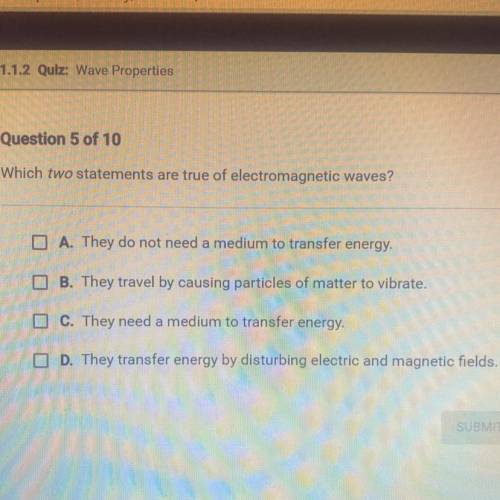 Which two statements are true of electromagnetic waves?

DA. They do not need a medium to transfer