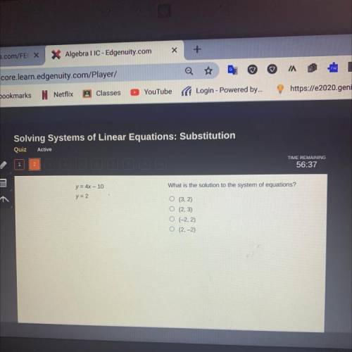 What is the solution to the

y = 4x – 10
y = 2
O (3, 2)
O (2, 3)
O (-2, 2)
O (2,-2)