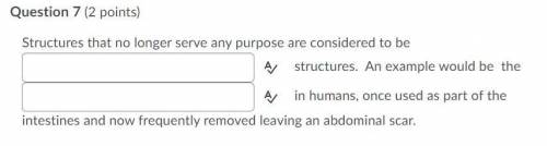 Question 7 options:

Structures that no longer serve any purpose are considered to be (blank)
stru